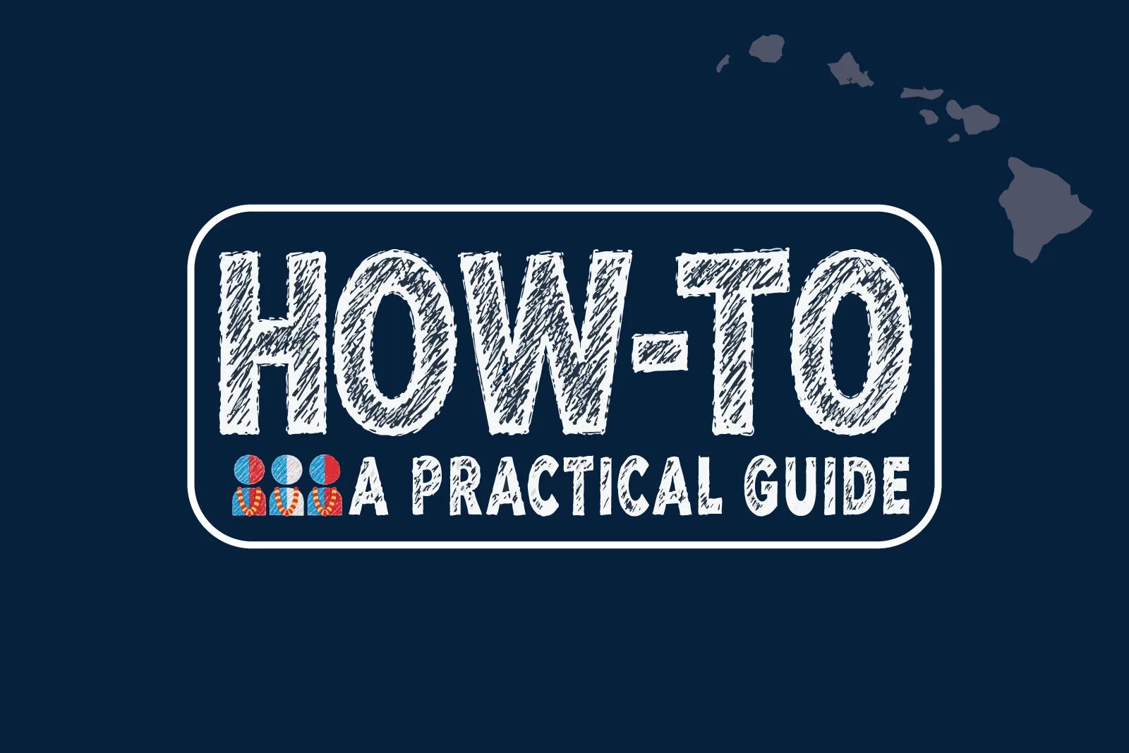 How-To: A Practical Guide graphic in chalk-style lettering with Hawaiian Islands silhouette and civic icon
